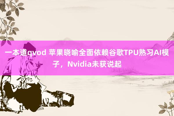 一本道qvod 苹果晓喻全面依赖谷歌TPU熟习AI模子，Nvidia未获说起