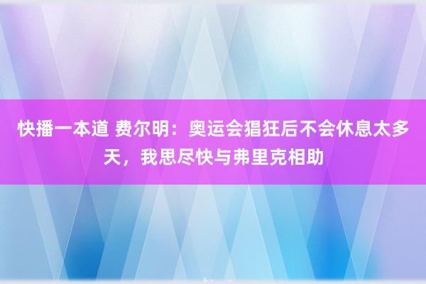 快播一本道 费尔明：奥运会猖狂后不会休息太多天，我思尽快与弗里克相助