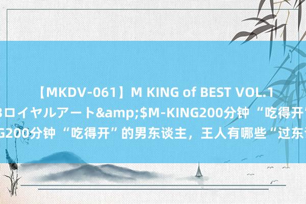 【MKDV-061】M KING of BEST VOL.1</a>2010-11-13ロイヤルアート&$M-KING200分钟 “吃得开”的男东谈主，王人有哪些“过东谈主”之处？