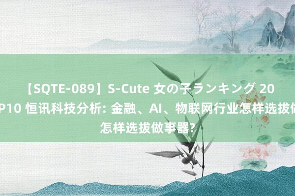 【SQTE-089】S-Cute 女の子ランキング 2015 TOP10 恒讯科技分析: 金融、AI、物联网行业怎样选拔做事器?