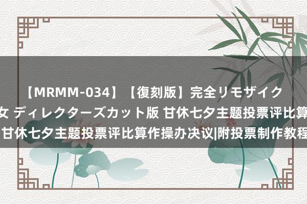 【MRMM-034】【復刻版】完全リモザイク 白石ひとみの奥様は魔女 ディレクターズカット版 甘休七夕主题投票评比算作操办决议|附投票制作教程