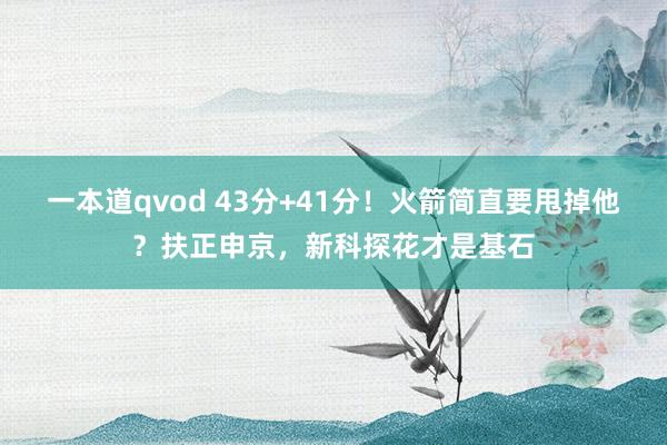 一本道qvod 43分+41分！火箭简直要甩掉他？扶正申京，新科探花才是基石