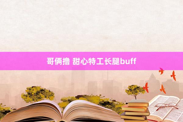 哥俩撸 甜心特工长腿buff