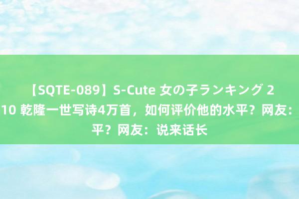 【SQTE-089】S-Cute 女の子ランキング 2015 TOP10 乾隆一世写诗4万首，如何评价他的水平？网友：说来话长