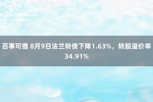 百事可撸 8月9日法兰转债下降1.63%，转股溢价率34.91%