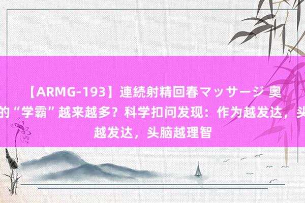 【ARMG-193】連続射精回春マッサージ 奥运赛场上的“学霸”越来越多？科学扣问发现：作为越发达，头脑越理智