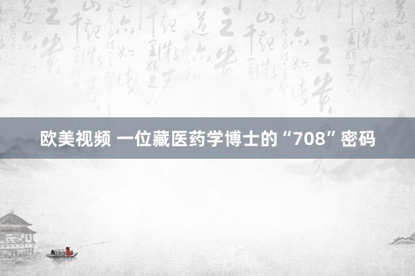 欧美视频 一位藏医药学博士的“708”密码