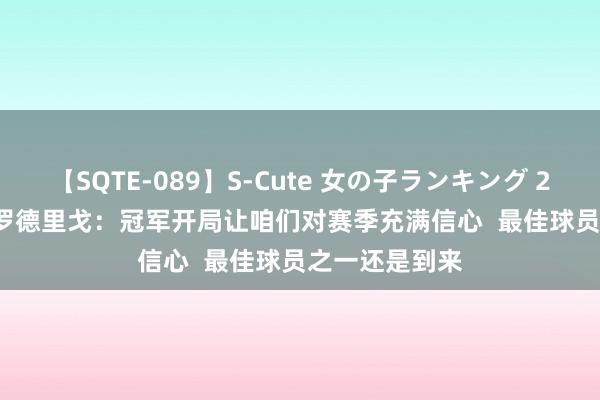 【SQTE-089】S-Cute 女の子ランキング 2015 TOP10 罗德里戈：冠军开局让咱们对赛季充满信心  最佳球员之一还是到来