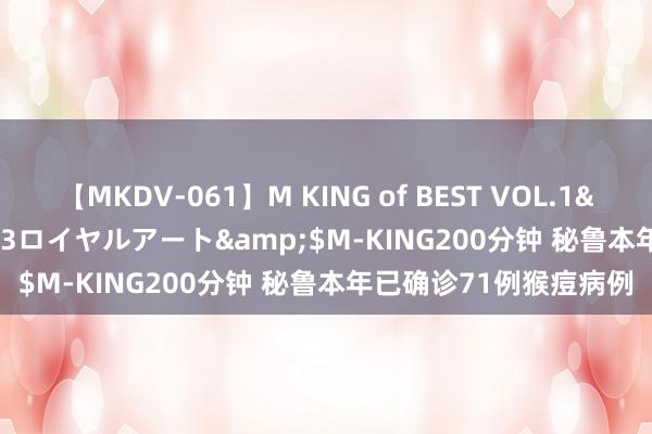 【MKDV-061】M KING of BEST VOL.1</a>2010-11-13ロイヤルアート&$M-KING200分钟 秘鲁本年已确诊71例猴痘病例