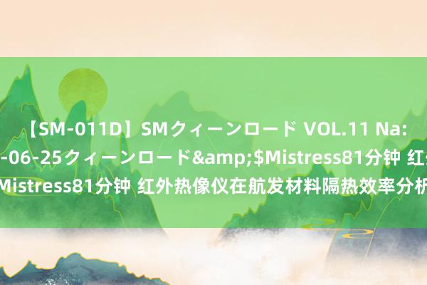 【SM-011D】SMクィーンロード VOL.11 Na:Na</a>2013-06-25クィーンロード&$Mistress81分钟 红外热像仪在航发材料隔热效率分析中的应用