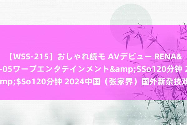 【WSS-215】おしゃれ読モ AVデビュー RENA</a>2012-10-05ワープエンタテインメント&$So120分钟 2024中国（张家界）国外新杂技戏剧周启幕