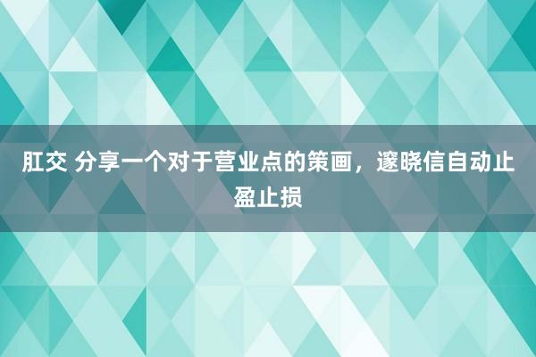 肛交 分享一个对于营业点的策画，邃晓信自动止盈止损