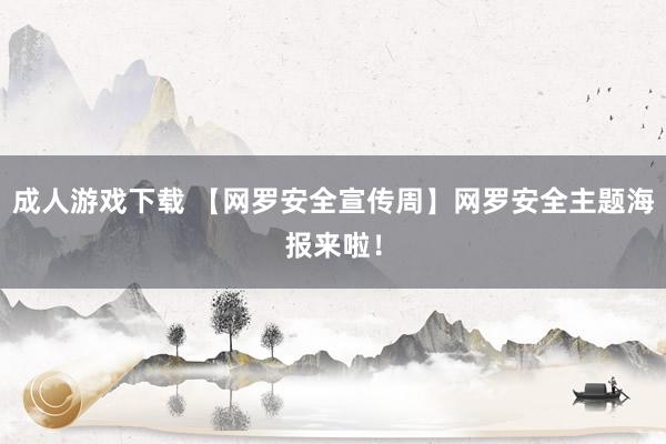 成人游戏下载 【网罗安全宣传周】网罗安全主题海报来啦！