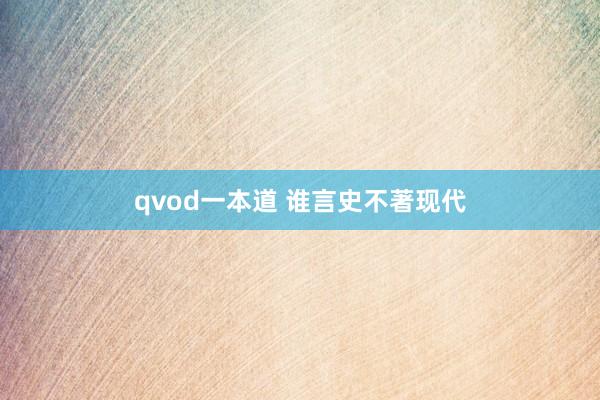 qvod一本道 谁言史不著现代