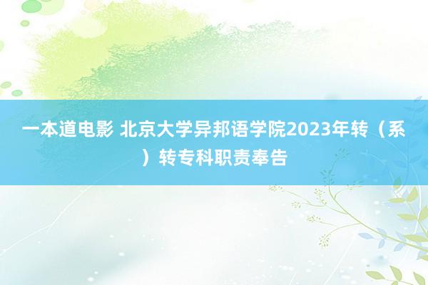 一本道电影 北京大学异邦语学院2023年转（系）转专科职责奉告